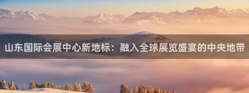 果博手机版官方下载：山东国际会展中心新地标：融入全球展览盛宴的中央地带