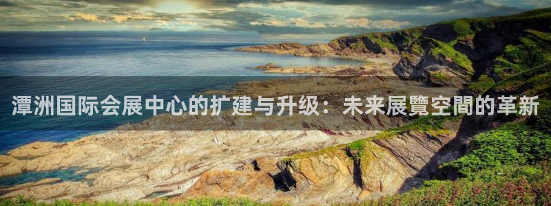 下载果博app：潭洲国际会展中心的扩建与升级：未来展覽空間的革新