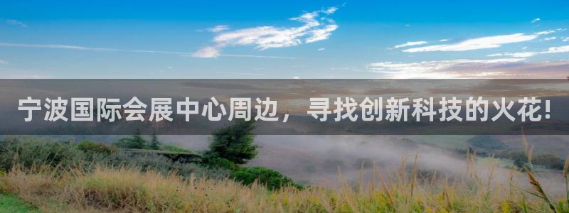 果博公司会员注册账号开户：宁波国际会展中心周边，寻找创新科技的火花!