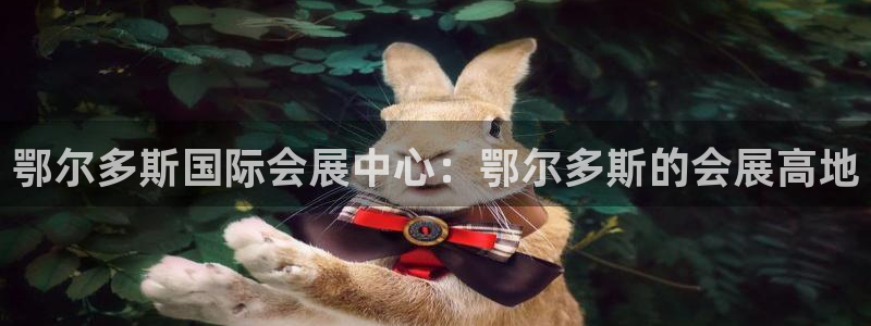 果博官网客服电话号码：鄂尔多斯国际会展中心：鄂尔多